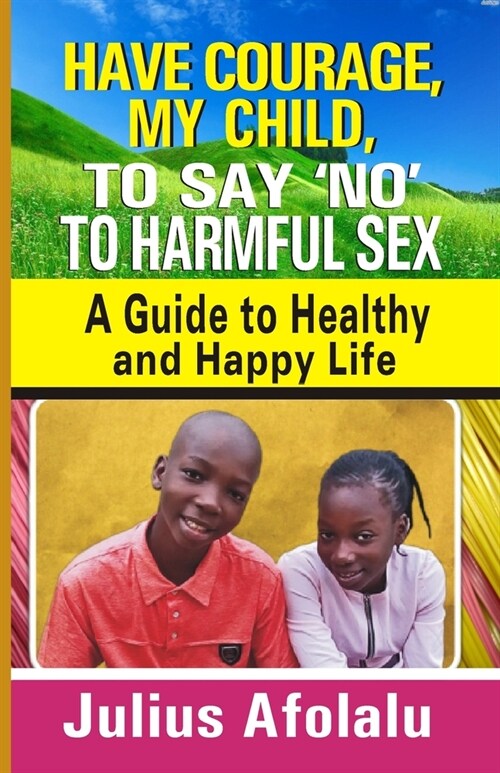 Have Courage, My Child, to Say No to Harmful Sex: A Guide to Healthy and Happy Life (Paperback)