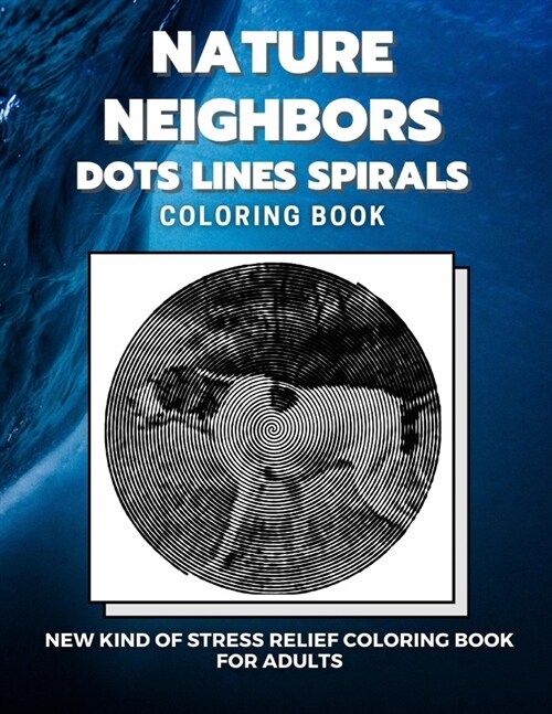 Nature Neighbors - Dots Lines Spirals Coloring Book: New kind of stress relief coloring book for adults (Paperback)