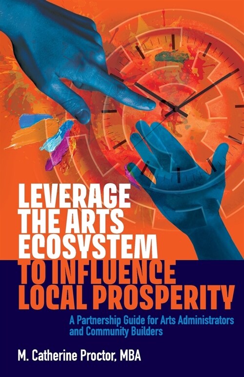 Leverage the Arts Ecosystem to Influence Local Prosperity: A partnership guide for arts administrators and community builders (Paperback)