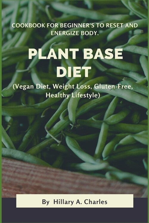 Plant Base Diet: Cookbook For Beginners To Reset And Energize Body. (Vegan Diet, Weight Loss, Gluten-Free, Healthy Lifestyle) (Paperback)