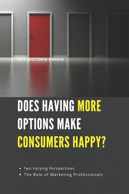 Does Having More Options Make Consumers Happy?: Two Varying Perspectives and The Role of Marketing Professionals. (Paperback)