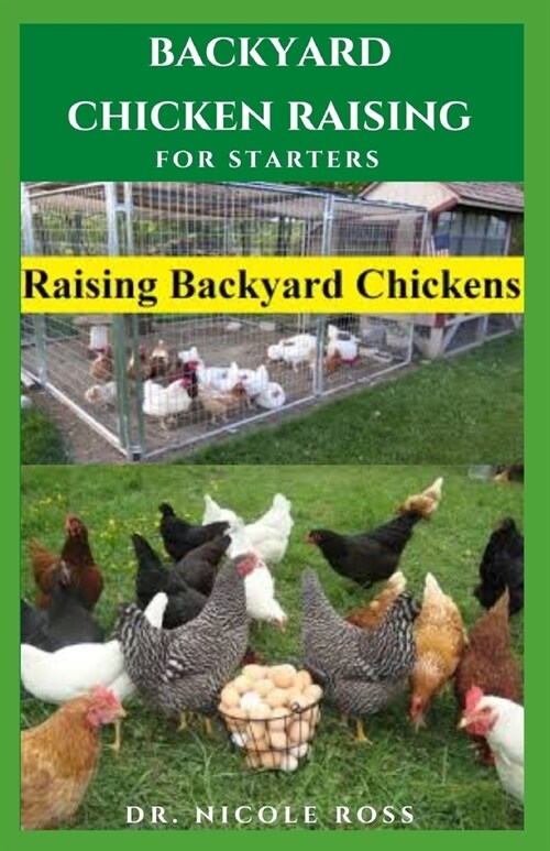 Backyard Chicken Raising for Starters: Step By Step Guide To Raising Your Own Chicken From Your Backyard With Little Space: Everything You Need To Kno (Paperback)
