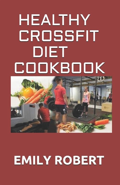 Healthy Crossfit Diet Cookbook: Nutrition Guide With 70+ Easy And Delicious Recipes (Including 7 -Day Meal Plan) (Paperback)