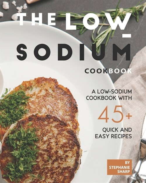 The Low-Sodium Cookbook: A Low-Sodium Cookbook With 45+ Quick and Easy Recipes (Paperback)