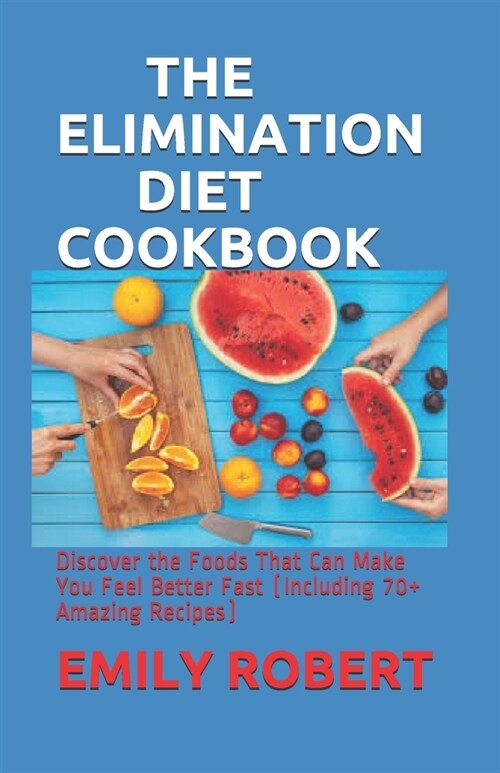 The Elimination Diet Cookbook: Discover the Foods That Can Make You Feel Better Fast (Including 70+ Amazing Recipes) (Paperback)