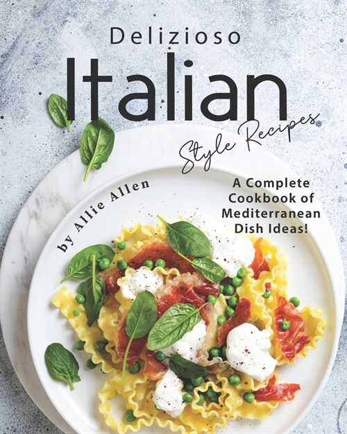 Delizioso Italian Style Recipes: A Complete Cookbook of Mediterranean Dish Ideas! (Paperback)