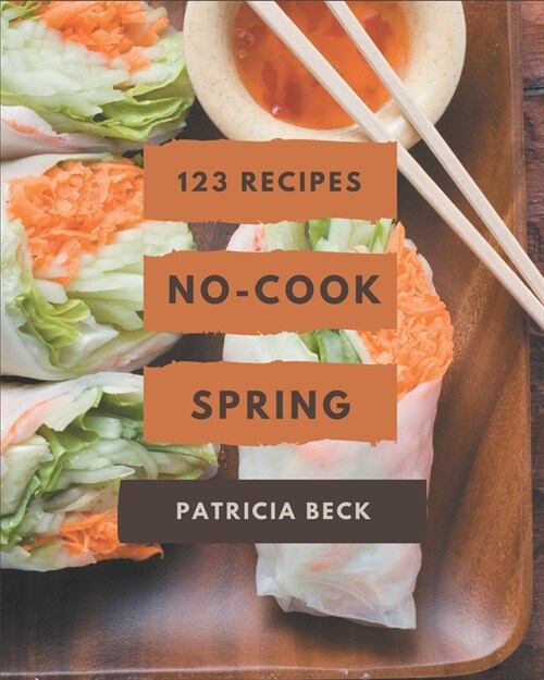 123 No-Cook Spring Recipes: Unlocking Appetizing Recipes in The Best No-Cook Spring Cookbook! (Paperback)