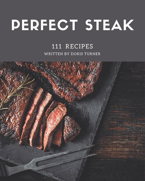 111 Perfect Steak Recipes: From The Steak Cookbook To The Table (Paperback)