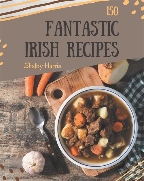 150 Fantastic Irish Recipes: The Highest Rated Irish Cookbook You Should Read (Paperback)