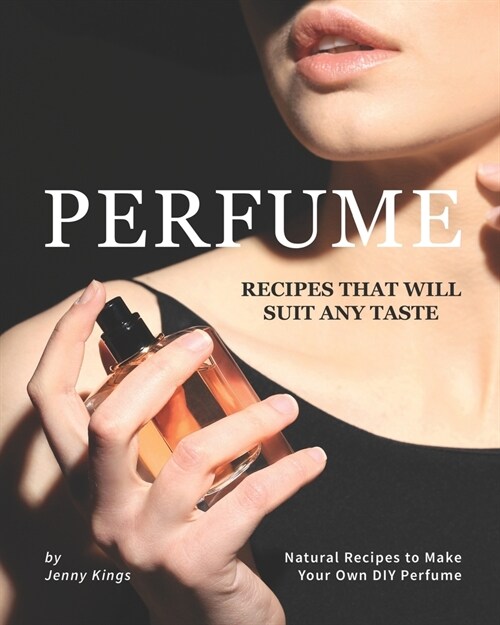 Perfume Recipes That Will Suit Any Taste: Natural Recipes to Make Your Own DIY Perfume (Paperback)