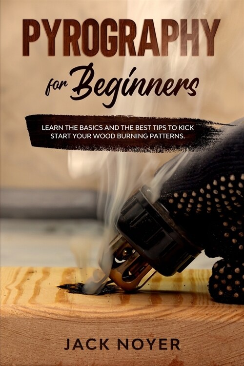 Pyrography for Beginners: Learn the Basics and the Best Tips to Kick Start Your Wood Burning Patterns. (Paperback)