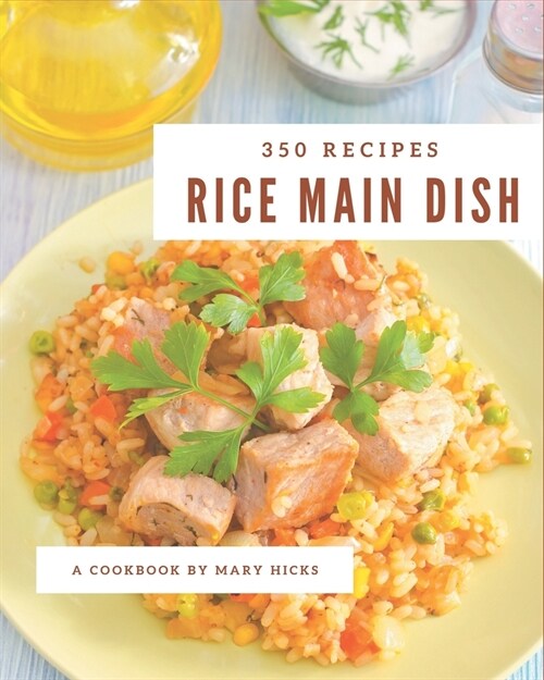 350 Rice Main Dish Recipes: Rice Main Dish Cookbook - All The Best Recipes You Need are Here! (Paperback)