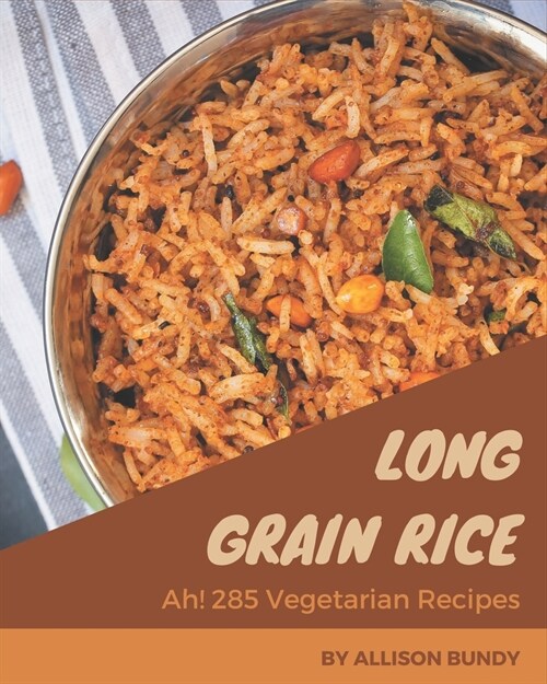Ah! 285 Long Grain Rice Vegetarian Recipes: A Long Grain Rice Vegetarian Cookbook for All Generation (Paperback)