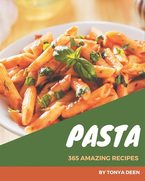 365 Amazing Pasta Recipes: Not Just a Pasta Cookbook! (Paperback)