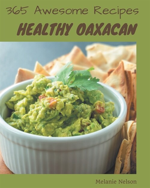 365 Awesome Healthy Oaxacan Recipes: A Must-have Healthy Oaxacan Cookbook for Everyone (Paperback)