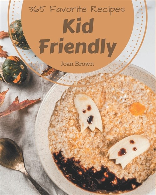 365 Favorite Kid Friendly Recipes: Make Cooking at Home Easier with Kid Friendly Cookbook! (Paperback)