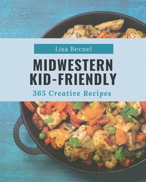 365 Creative Midwestern Kid-Friendly Recipes: Make Cooking at Home Easier with Midwestern Kid-Friendly Cookbook! (Paperback)