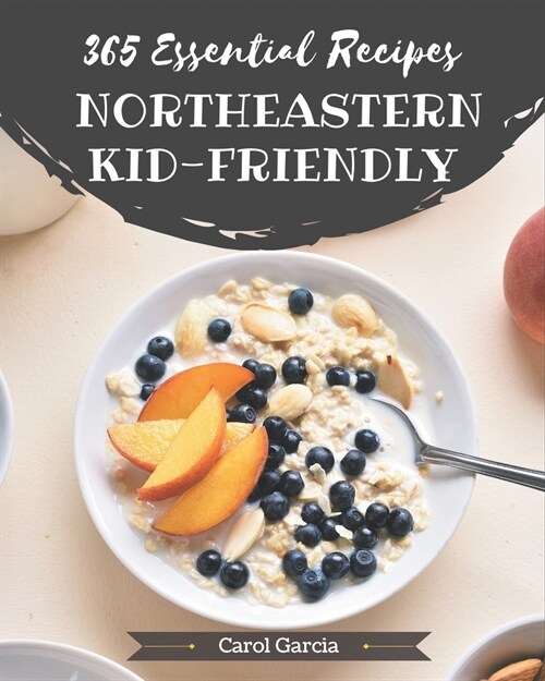 365 Essential Northeastern Kid-Friendly Recipes: A Northeastern Kid-Friendly Cookbook Everyone Loves! (Paperback)
