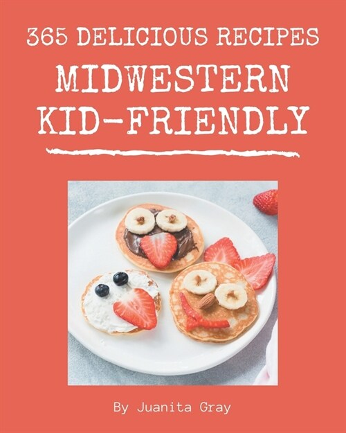 365 Delicious Midwestern Kid-Friendly Recipes: The Highest Rated Midwestern Kid-Friendly Cookbook You Should Read (Paperback)