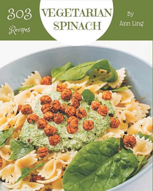 303 Vegetarian Spinach Recipes: A Vegetarian Spinach Cookbook You Wont be Able to Put Down (Paperback)