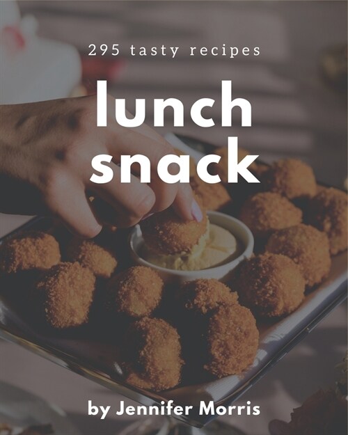 295 Tasty Lunch Snack Recipes: Greatest Lunch Snack Cookbook of All Time (Paperback)