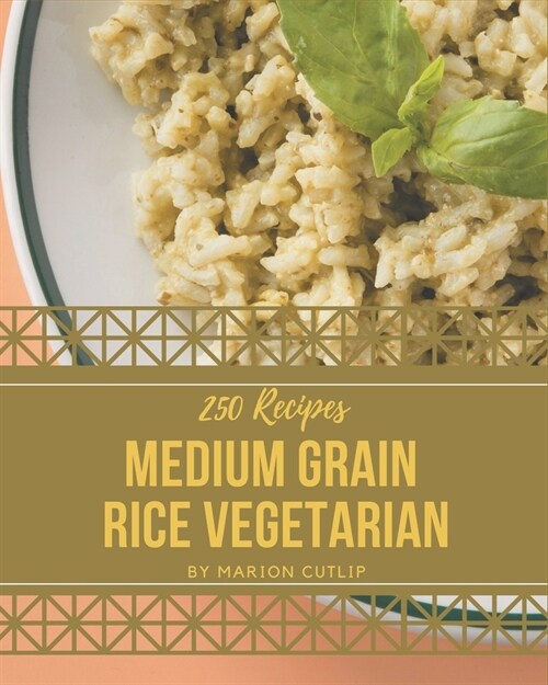 250 Medium Grain Rice Vegetarian Recipes: A One-of-a-kind Medium Grain Rice Vegetarian Cookbook (Paperback)