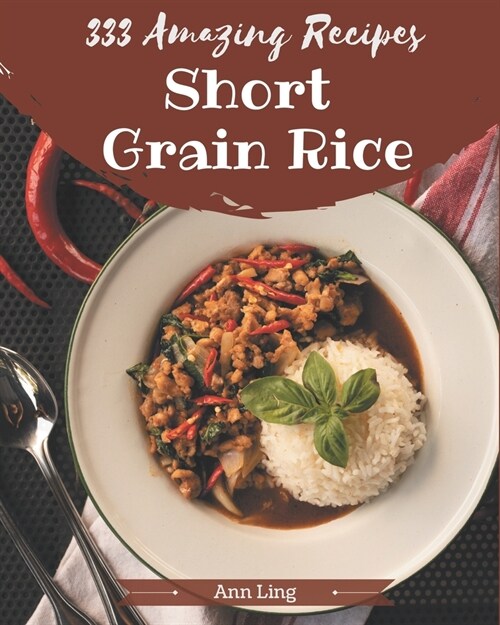 333 Amazing Short Grain Rice Recipes: Greatest Short Grain Rice Cookbook of All Time (Paperback)
