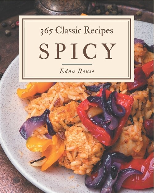 365 Classic Spicy Recipes: A Spicy Cookbook Everyone Loves! (Paperback)