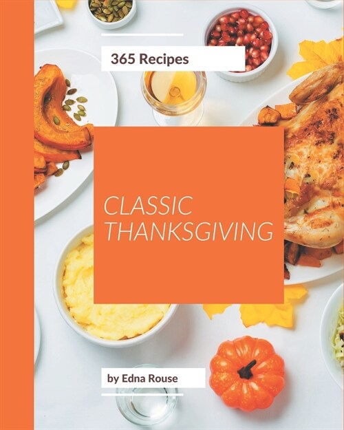 365 Classic Thanksgiving Recipes: A One-of-a-kind Thanksgiving Cookbook (Paperback)