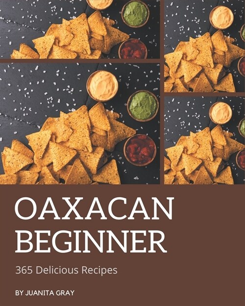 365 Delicious Oaxacan Beginner Recipes: An Oaxacan Beginner Cookbook for Your Gathering (Paperback)