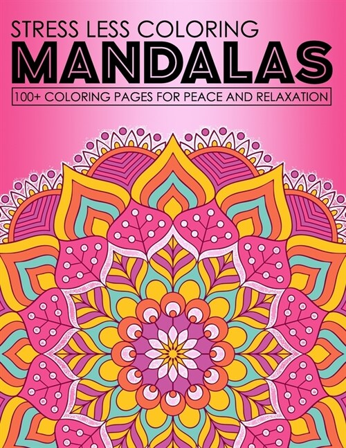 Stress Less Coloring Mandalas 100+ Coloring Pages For Peace And Relaxation: An Adult Coloring for Relaxation, Fun, and Stress Relief. Adults Acitivity (Paperback)