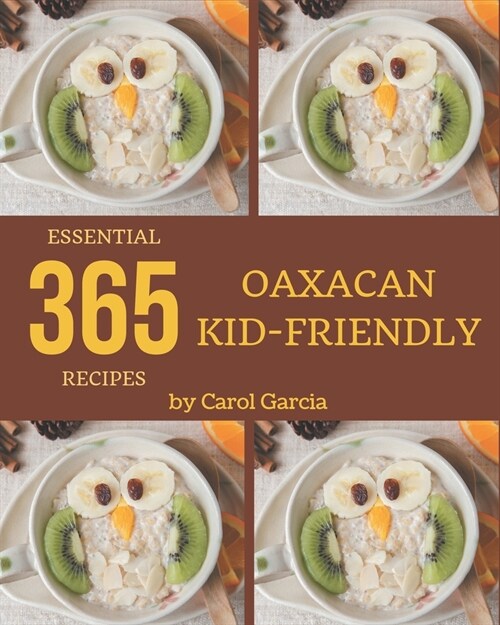 365 Essential Oaxacan Kid-Friendly Recipes: Lets Get Started with The Best Oaxacan Kid-Friendly Cookbook! (Paperback)