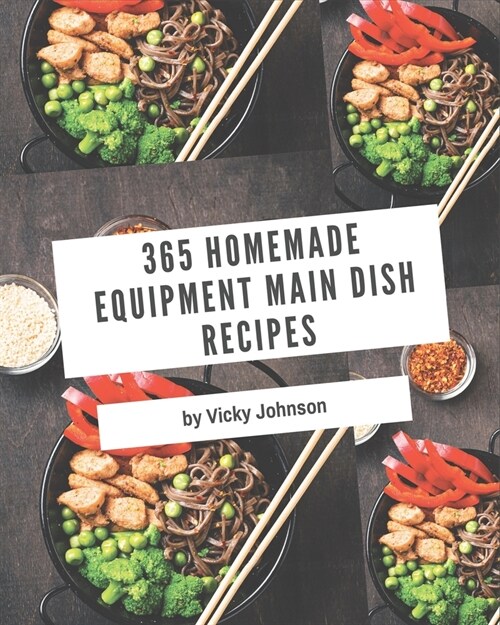 365 Homemade Equipment Main Dish Recipes: An One-of-a-kind Equipment Main Dish Cookbook (Paperback)