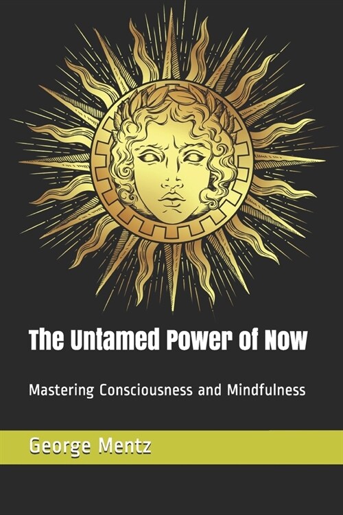 The Untamed Power of Now: Mastering Consciousness and Mindfulness (Paperback)