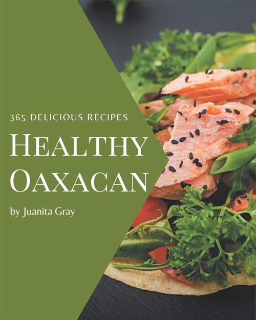 365 Delicious Healthy Oaxacan Recipes: A Must-have Healthy Oaxacan Cookbook for Everyone (Paperback)