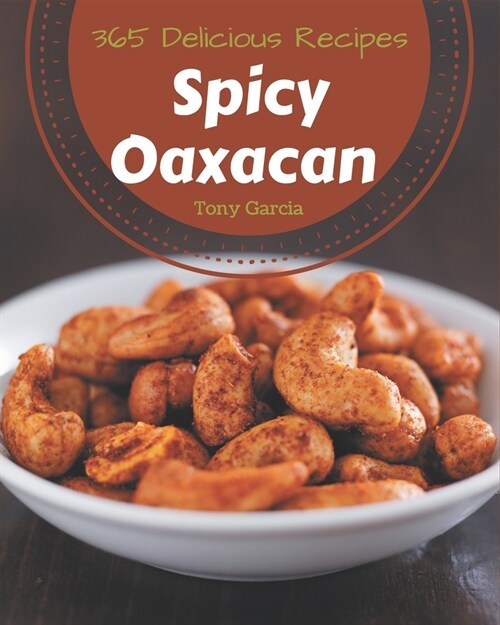 365 Delicious Spicy Oaxacan Recipes: Cook it Yourself with Spicy Oaxacan Cookbook! (Paperback)