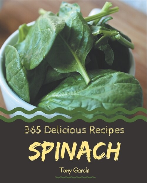 365 Delicious Spinach Recipes: Unlocking Appetizing Recipes in The Best Spinach Cookbook! (Paperback)