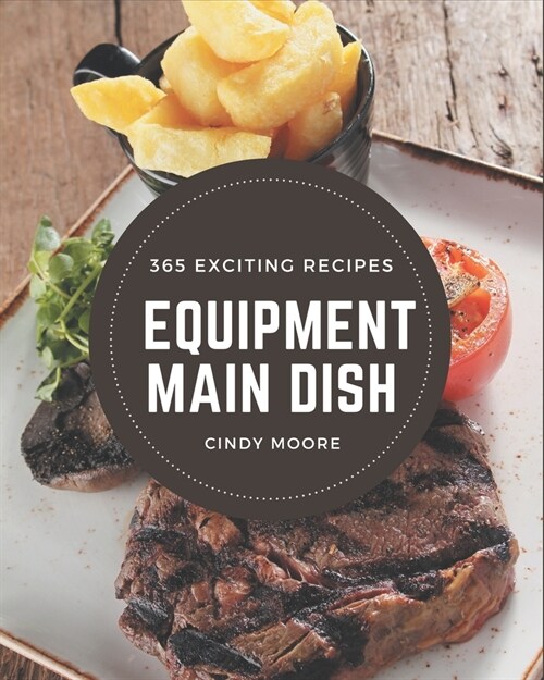 365 Exciting Equipment Main Dish Recipes: Discover Equipment Main Dish Cookbook NOW! (Paperback)