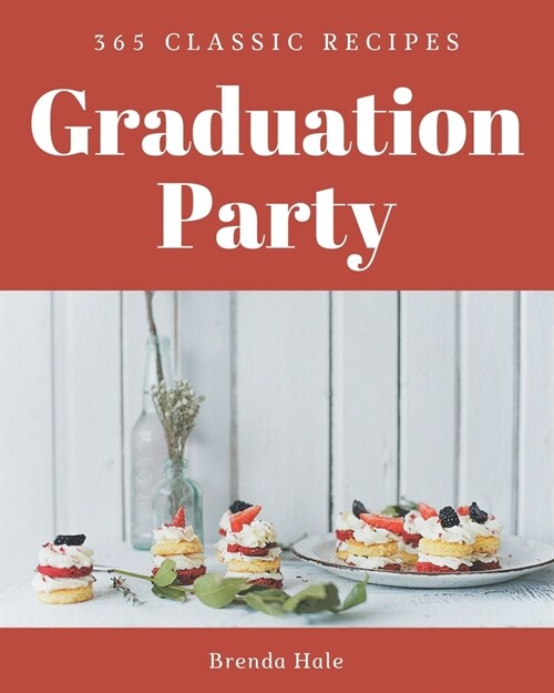 365 Classic Graduation Party Recipes: A Highly Recommended Graduation Party Cookbook (Paperback)