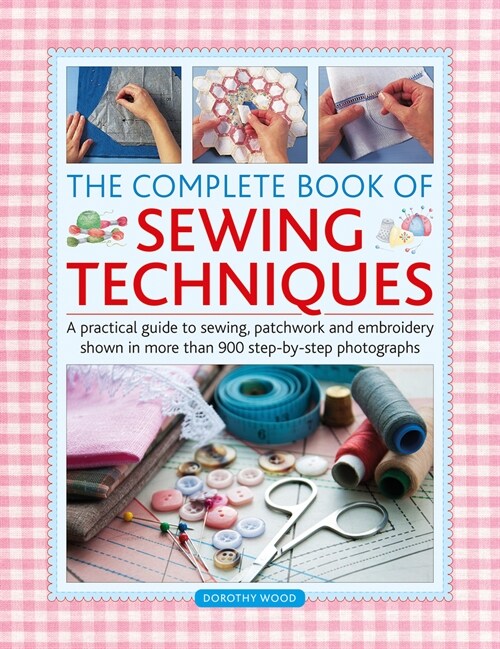 The Complete Book of Sewing Techniques : A practical guide to sewing, patchwork and embroidery shown in more than 1200 step-by-step photographs (Hardcover)