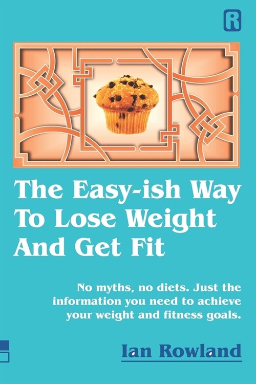 The Easy-ish Way To Lose Weight And Get Fit: No myths, no diets. Just the information you need to achieve your weight and fitness goals. (Paperback)