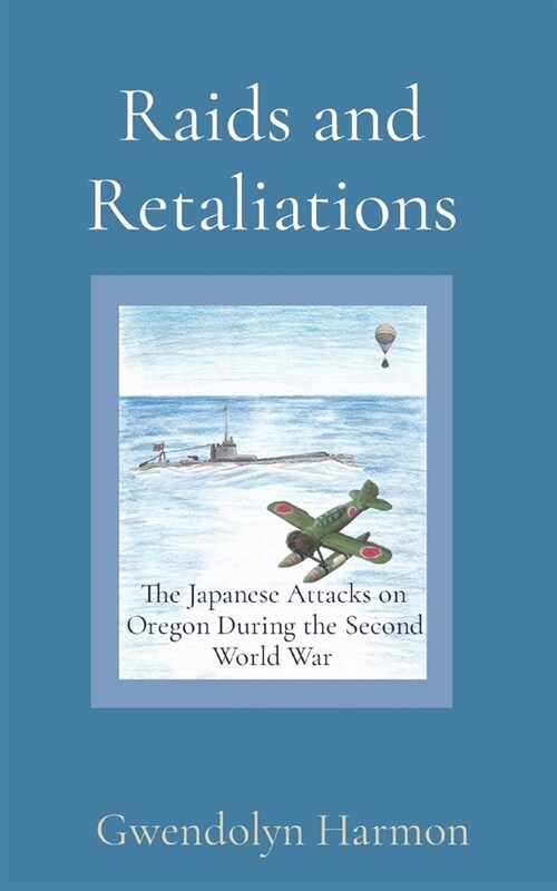 Raids and Retaliations: The Japanese Attacks on Oregon During the Second World War (Paperback)