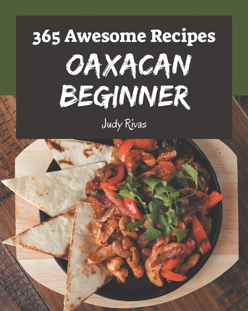 365 Awesome Oaxacan Beginner Recipes: A Oaxacan Beginner Cookbook Everyone Loves! (Paperback)