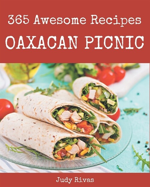 365 Awesome Oaxacan Picnic Recipes: The Best Oaxacan Picnic Cookbook on Earth (Paperback)