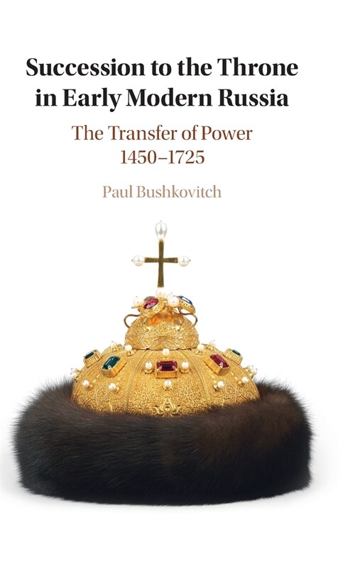 Succession to the Throne in Early Modern Russia : The Transfer of Power 1450–1725 (Hardcover)