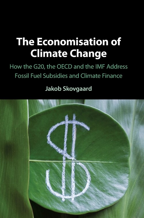 The Economisation of Climate Change : How the G20, the OECD and the IMF Address Fossil Fuel Subsidies and Climate Finance (Hardcover)