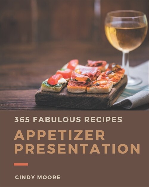 365 Fabulous Appetizer Presentation Recipes: The Best-ever of Appetizer Presentation Cookbook (Paperback)