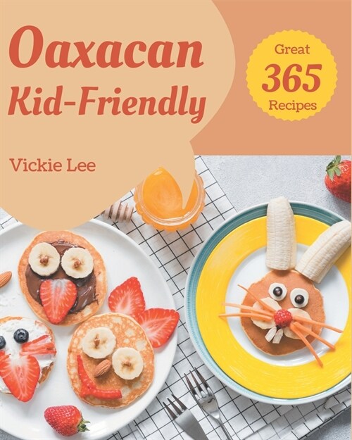 365 Great Oaxacan Kid-Friendly Recipes: Make Cooking at Home Easier with Oaxacan Kid-Friendly Cookbook! (Paperback)