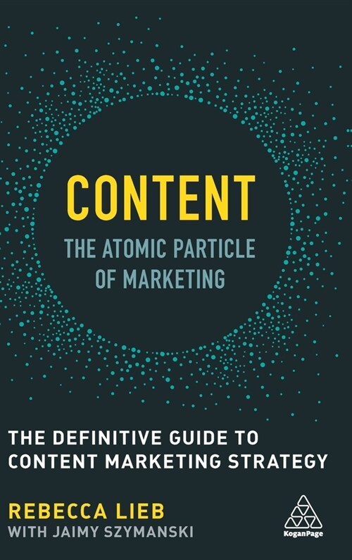 Content - The Atomic Particle of Marketing: The Definitive Guide to Content Marketing Strategy (Hardcover)