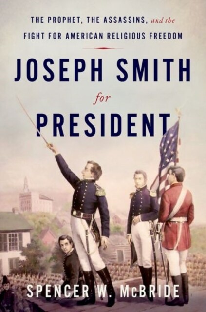 Joseph Smith for President: The Prophet, the Assassins, and the Fight for American Religious Freedom (Hardcover)